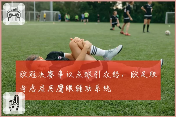 欧冠决赛争议点球引众怒，欧足联考虑启用鹰眼辅助系统