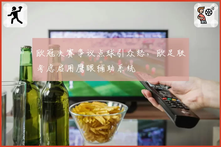 欧冠决赛争议点球引众怒，欧足联考虑启用鹰眼辅助系统