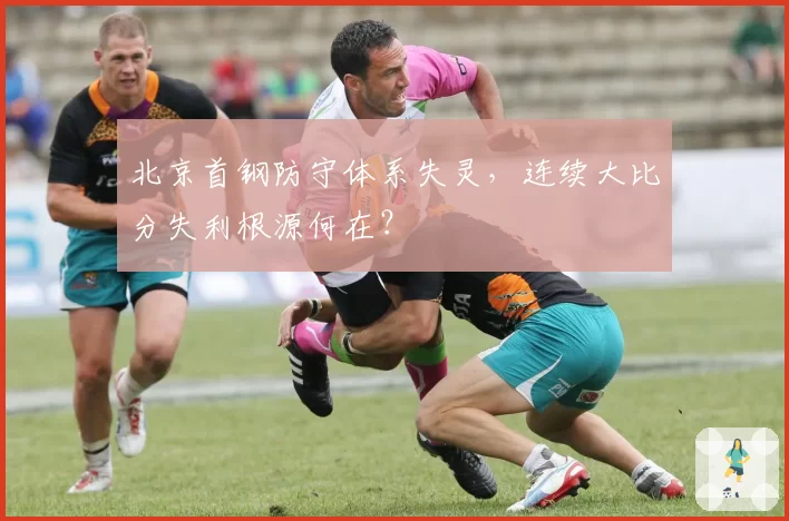 北京首钢防守体系失灵，连续大比分失利根源何在？