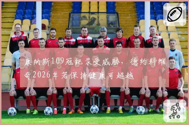 康纳斯109冠纪录受威胁，德约科维奇2026年若保持健康可超越