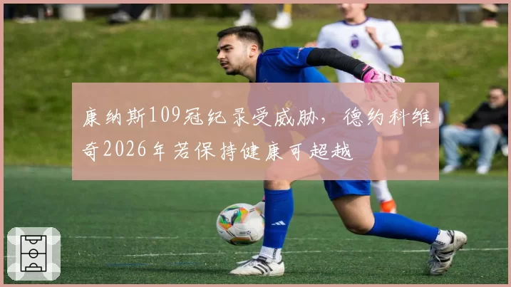 康纳斯109冠纪录受威胁，德约科维奇2026年若保持健康可超越