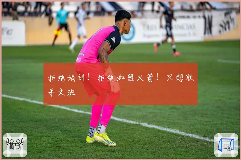 拒绝试训!拒绝加盟火箭!只想联手文班