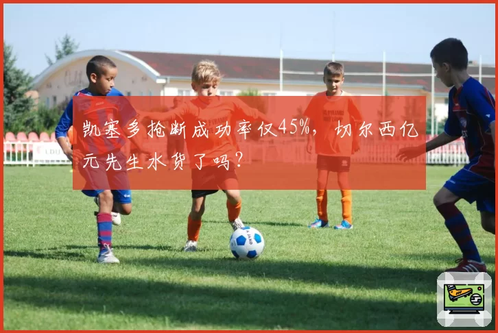 凯塞多抢断成功率仅45%，切尔西亿元先生水货了吗？