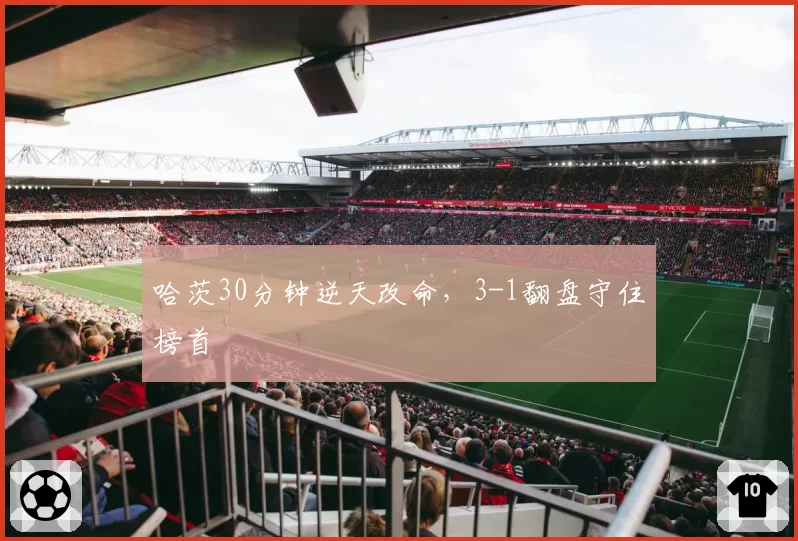 哈茨30分钟逆天改命,3-1翻盘守住榜首