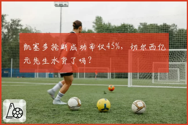 凯塞多抢断成功率仅45%，切尔西亿元先生水货了吗？