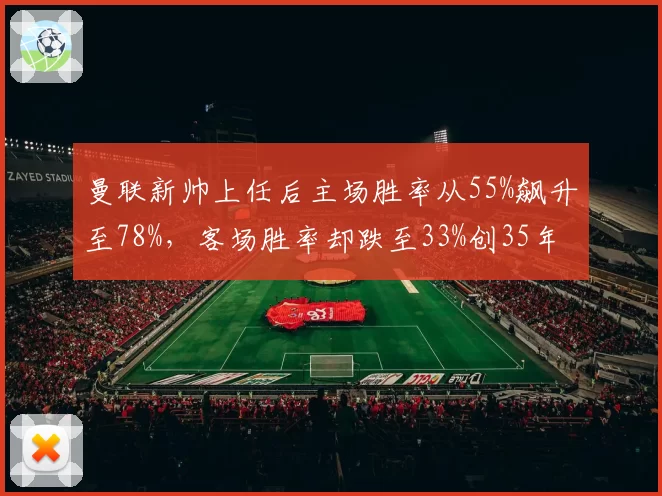 曼联新帅上任后主场胜率从55%飙升至78%，客场胜率却跌至33%创35年新低