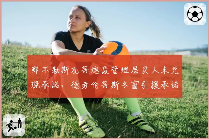 那不勒斯孔蒂炮轰管理层卖人未兑现承诺,德劳伦蒂斯冬窗引援承诺遭球迷嘲讽__br_