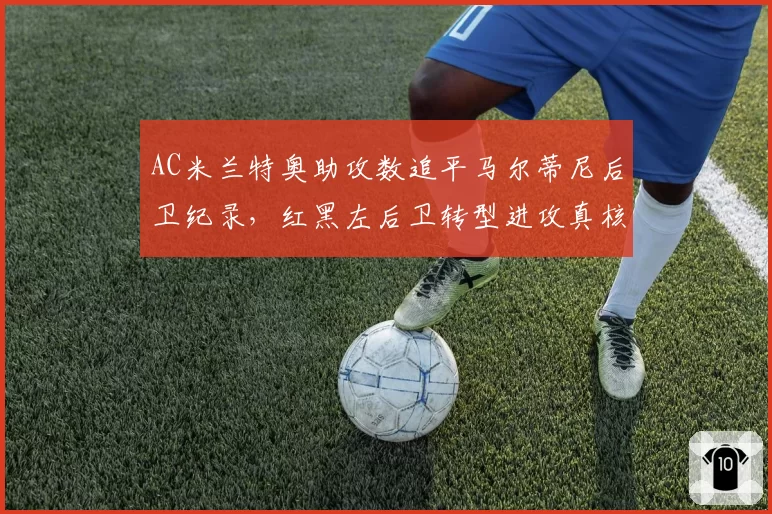 AC米兰特奥助攻数追平马尔蒂尼后卫纪录,红黑左后卫转型进攻真核?