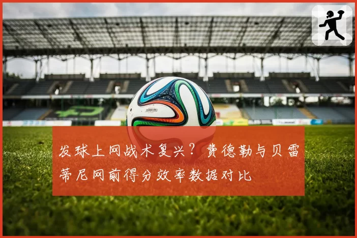 发球上网战术复兴？费德勒与贝雷蒂尼网前得分效率数据对比
