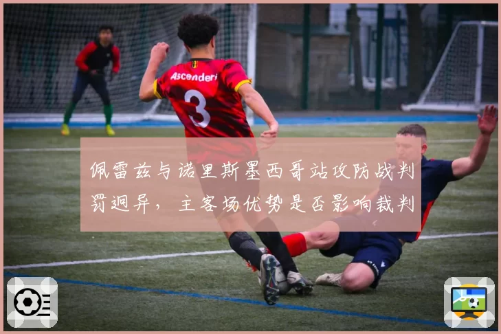 佩雷兹与诺里斯墨西哥站攻防战判罚迥异，主客场优势是否影响裁判决定？