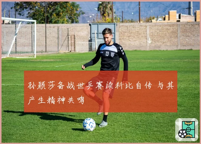 孙颖莎备战世乒赛读科比自传 与其产生精神共鸣