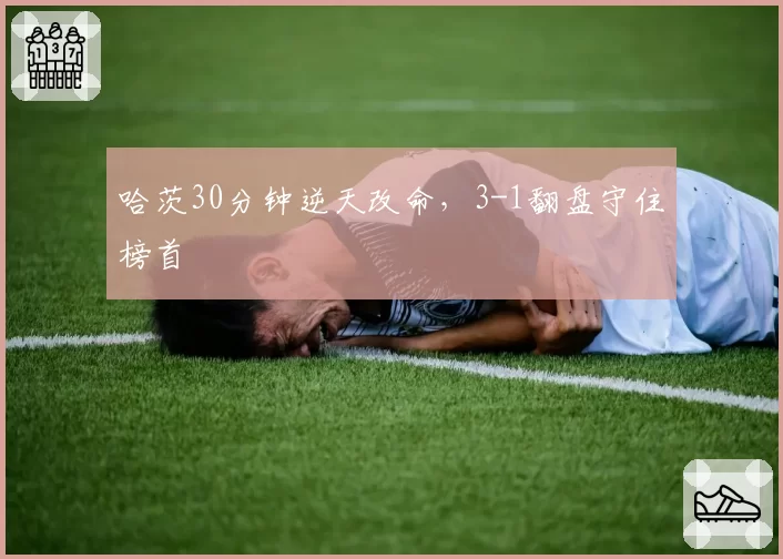 哈茨30分钟逆天改命,3-1翻盘守住榜首