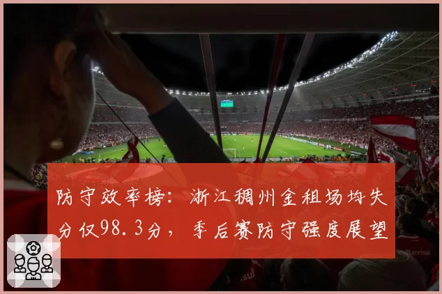 防守效率榜：浙江稠州金租场均失分仅98.3分，季后赛防守强度展望