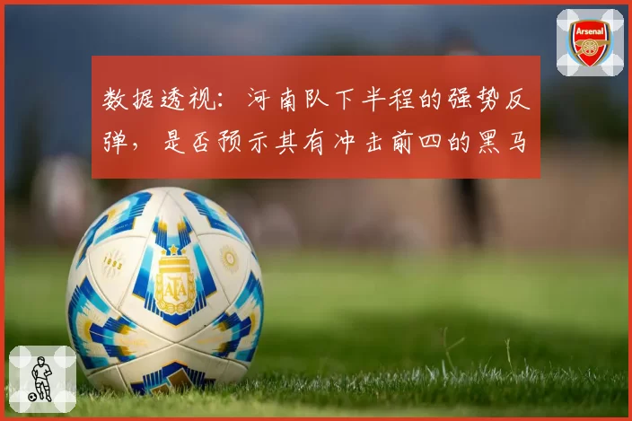 数据透视：河南队下半程的强势反弹，是否预示其有冲击前四的黑马潜质？