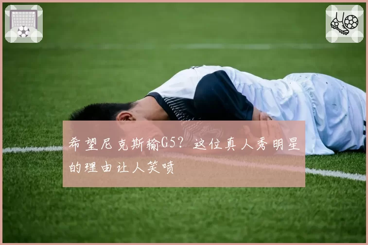 希望尼克斯输G5?这位真人秀明星的理由让人笑喷