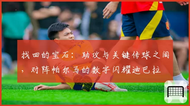 找回的宝石：助攻与关键传球之间，对阵帕尔马的数字闪耀迪巴拉
