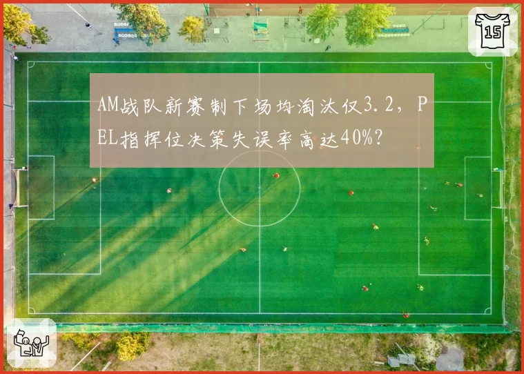 AM战队新赛制下场均淘汰仅3.2，PEL指挥位决策失误率高达40%？