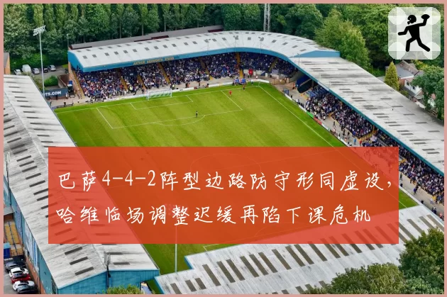 巴萨4-4-2阵型边路防守形同虚设，哈维临场调整迟缓再陷下课危机