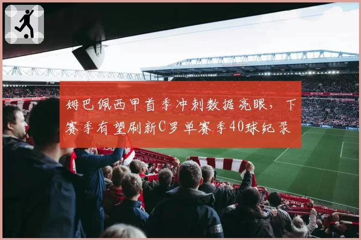 姆巴佩西甲首季冲刺数据亮眼,下赛季有望刷新C罗单赛季40球纪录