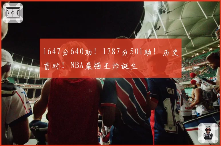 1647分640助！1787分501助！历史首对！NBA最强王炸诞生