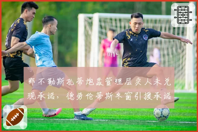 那不勒斯孔蒂炮轰管理层卖人未兑现承诺,德劳伦蒂斯冬窗引援承诺遭球迷嘲讽__br_