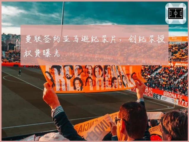 曼联签约亚马逊纪录片，创纪录授权费曝光