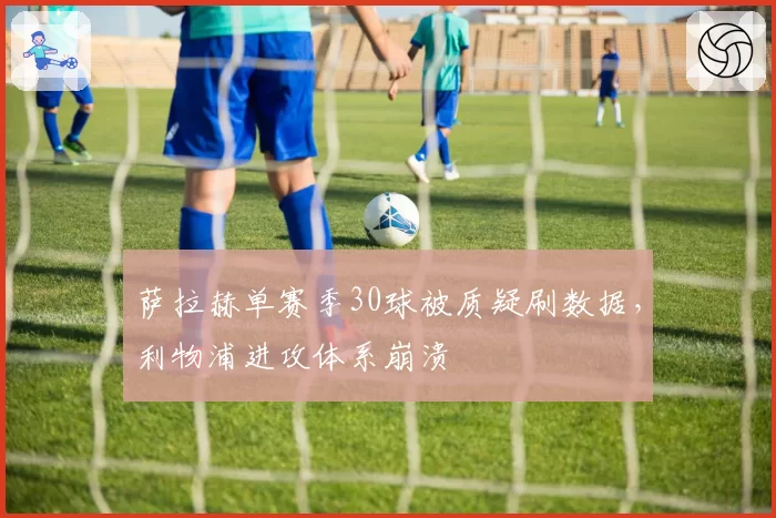 萨拉赫单赛季30球被质疑刷数据，利物浦进攻体系崩溃
