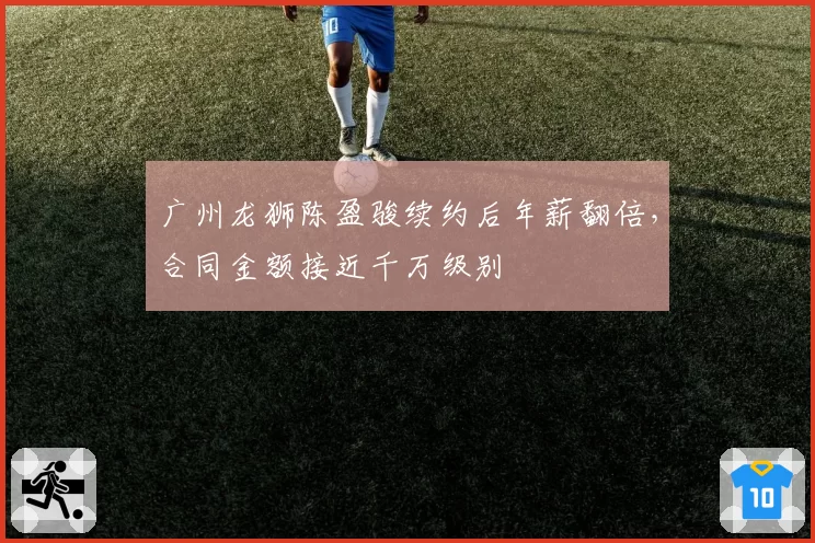 广州龙狮陈盈骏续约后年薪翻倍，合同金额接近千万级别